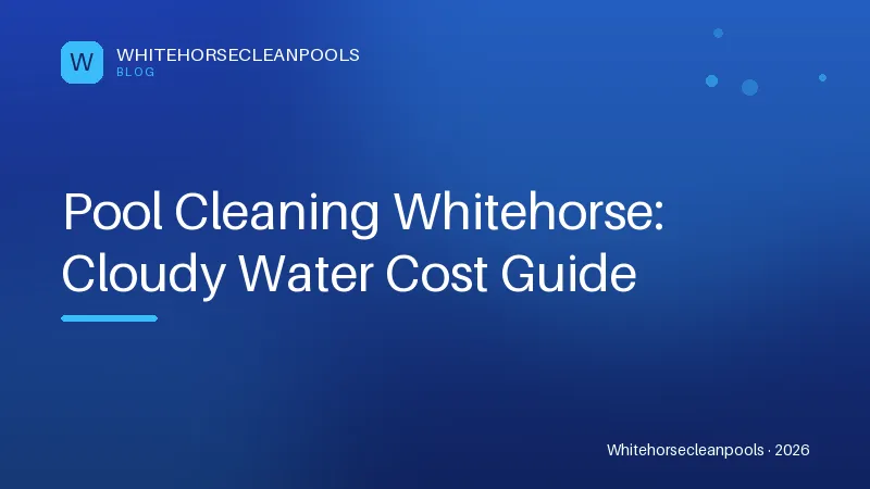 Pool Cleaning Whitehorse: Cloudy Water Cost Guide